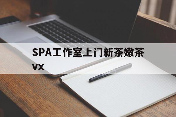 白银广州哪里可以找约茶新茶的品茶地最新资讯（谁能告诉我哪里有白银SPA工作室上门新茶嫩茶vx？）